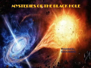 MYSTERIES OF THE BLACK HOLE
Presented by :
PRATIK BISWAS
 