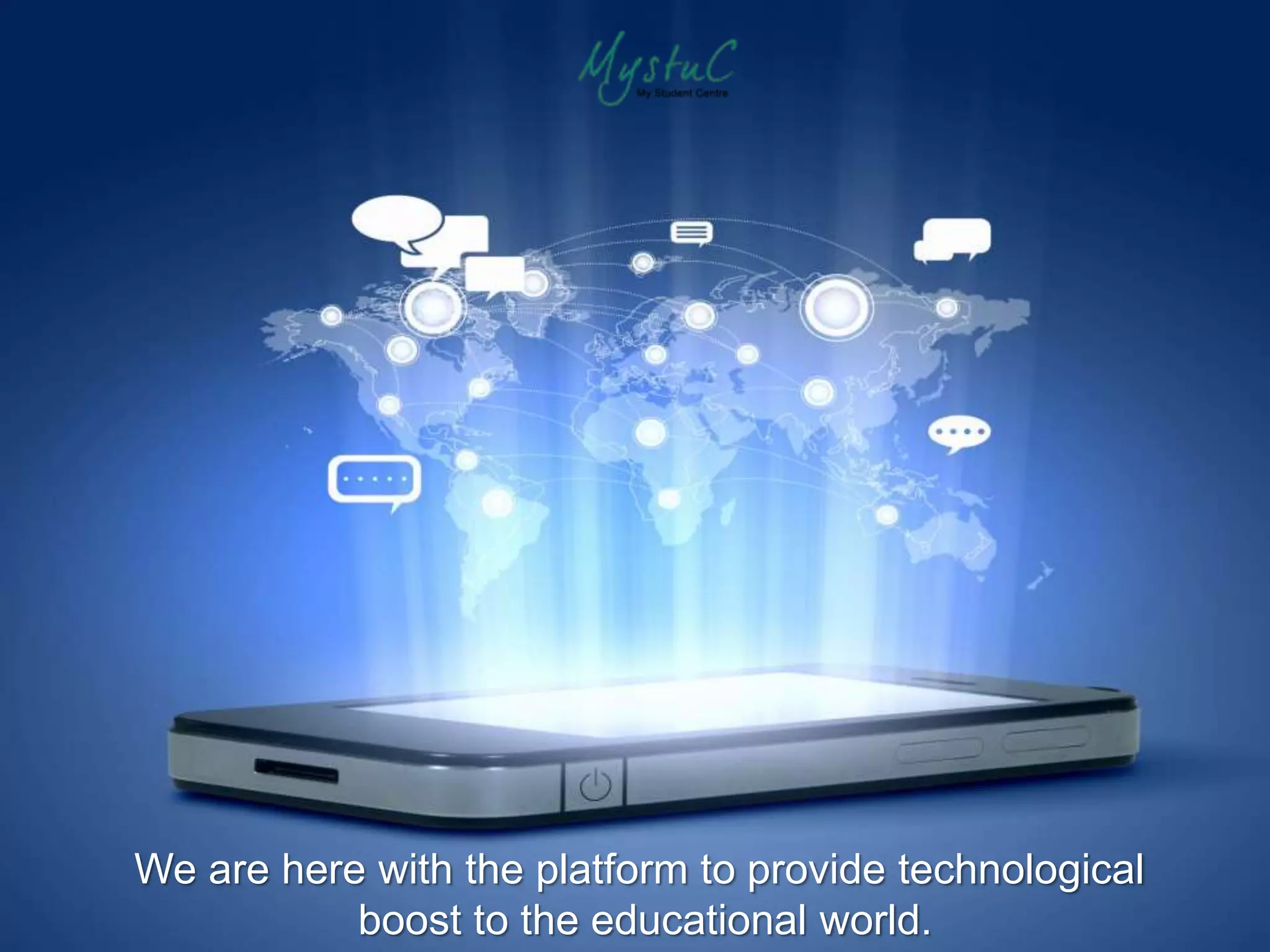 We are here with the platform to provide technological
boost to the educational world.
 