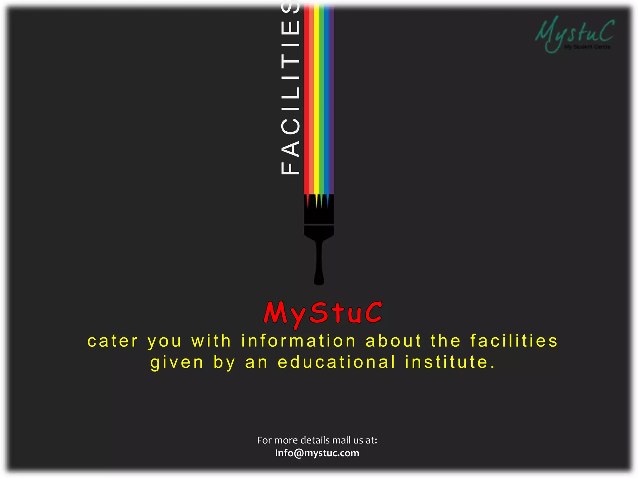 FACILITIE
c ater you w ith infor mation about the fac ilities
given by an educ ational ins titute.
For more details mail us at:
Info@mystuc.com
 