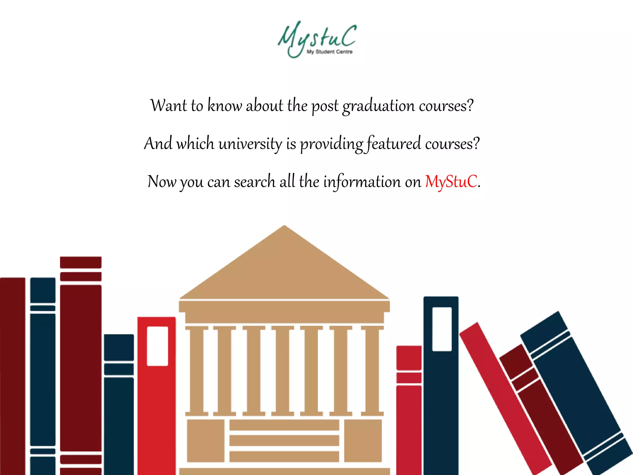 Want to know about the post graduation courses?
And which university is providing featured courses?
Now you can search all the information on MyStuC.
 