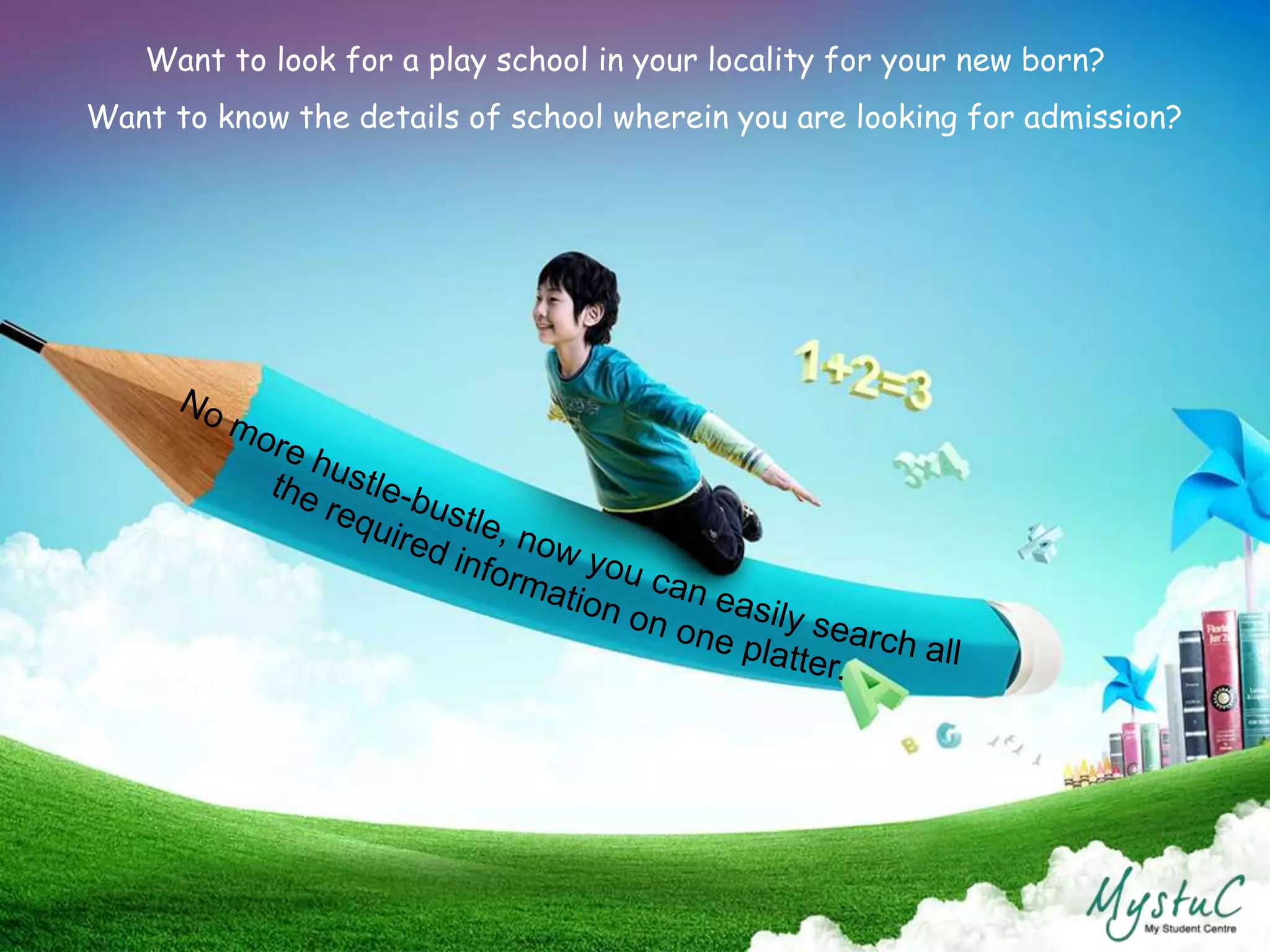 Want to look for a play school in your locality for your new born?
Want to know the details of school wherein you are looking for admission?
 