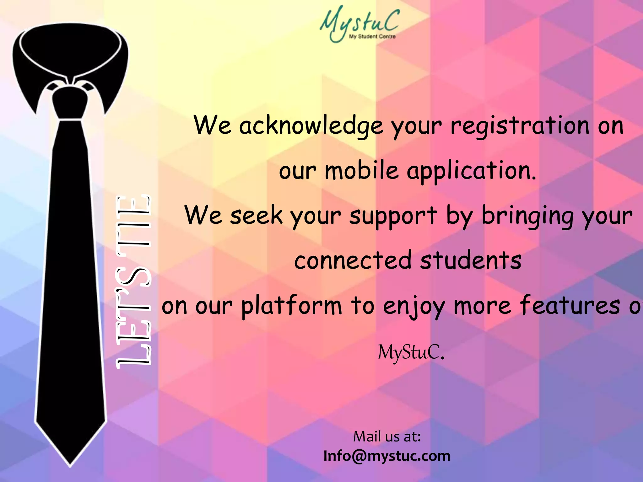 We acknowledge your registration on
our mobile application.
We seek your support by bringing your
connected students
on our platform to enjoy more features of
MyStuC.
Mail us at:
Info@mystuc.com
 