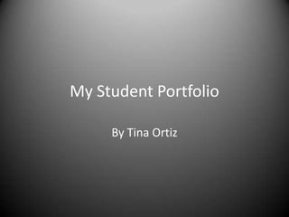 My Student Portfolio

     By Tina Ortiz
 