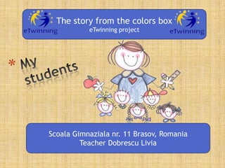 The story from the colors box
eTwinning project

Scoala Gimnaziala nr. 11 Brasov, Romania
Teacher Dobrescu Livia

 