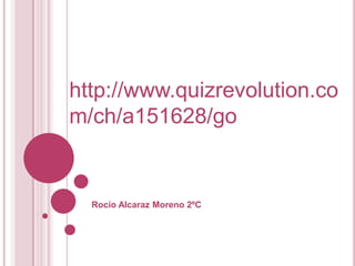 http://www.quizrevolution.co
m/ch/a151628/go
Rocío Alcaraz Moreno 2ºC