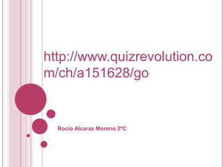 http://www.quizrevolution.co
m/ch/a151628/go


  Rocío Alcaraz Moreno 2ºC
 