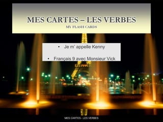 • Je m’ appelle Kenny
• Français 9 avec Monsieur Vick
*
MES CARTES - LES VERBES
 