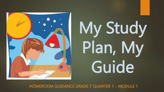 My Study
Plan, My
Guide
HOMEROOM GUIDANCE GRADE 7 QUARTER 1 – MODULE 1
 