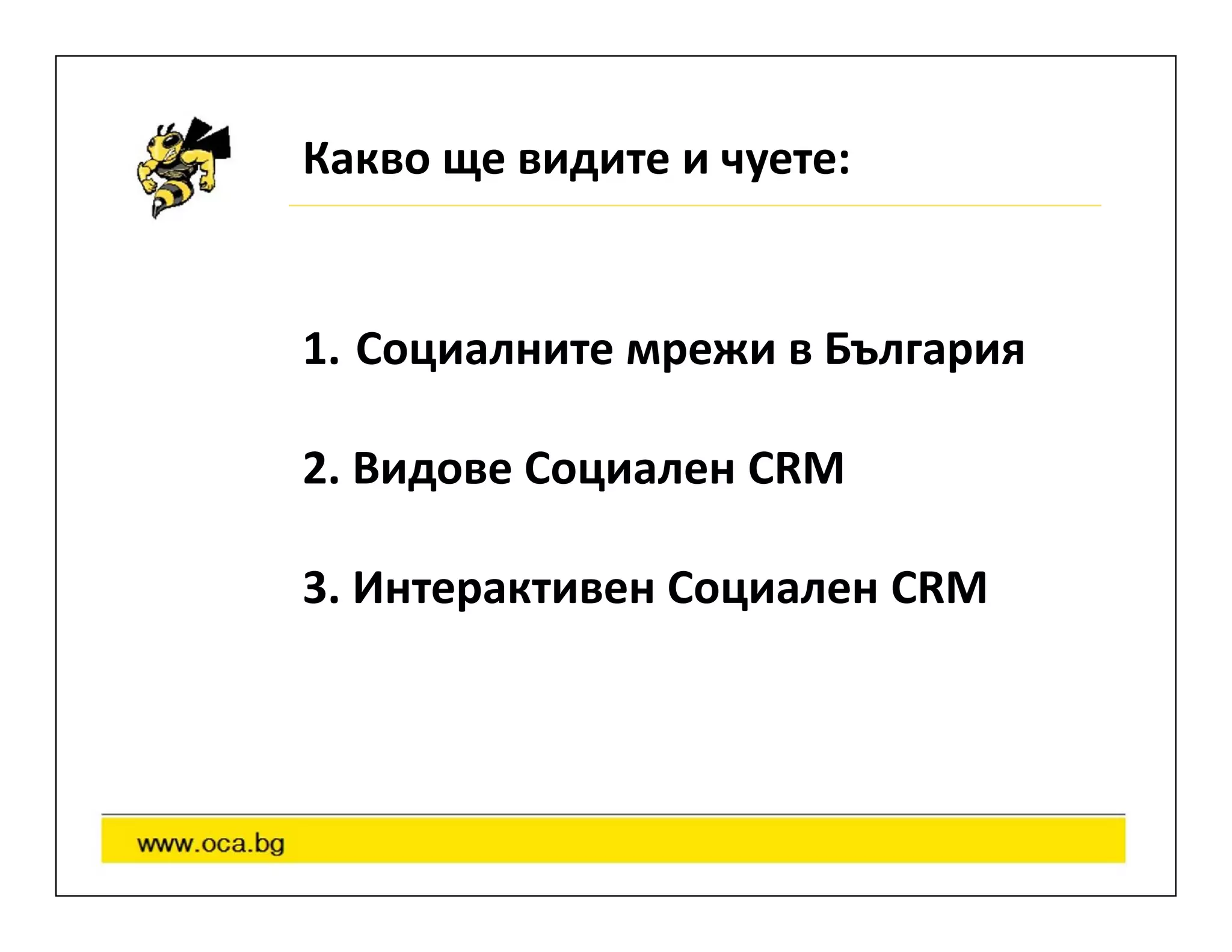 Какво ще видите и чуете:


1. Социалните мрежи в България

2. Видове Социален CRM

3. Интерактивен Социален CRM
 
