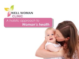 1Copyright © 2014 Well Woman Clinic. All rights reserved. 1
A holistic approach to
Woman’s health
 