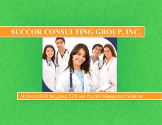 SUCCOR CONSULTING GROUP, INC.




  MySuccorEHR Integrated EHR and Practice Management Solution
 