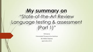 My summary on
“State-of-the-Art Review
Language testing & assessment
(Part 1)”
Yill Garcia
Universidad Vizcaya de las Américas
Mc Millan Diploma
April 4rth, 2015.
 