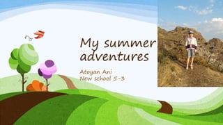 My summer
adventures
Atoyan Ani
New school 5-3
 
