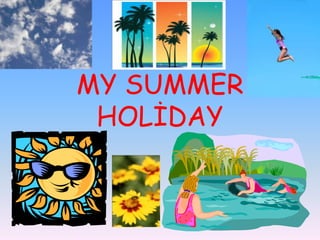 MY SUMMER
 HOLİDAY
 