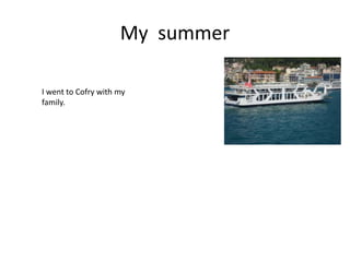 My summer 
I went to Cofry with my 
family. 
 