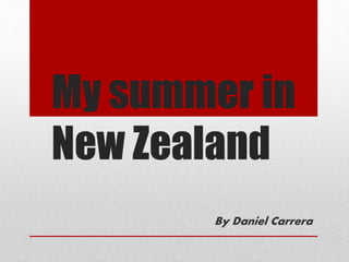 My summer in
New Zealand
By Daniel Carrera
 