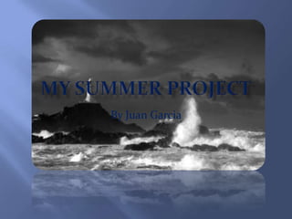 MY SUMMER PROjECt By Juan Garcia  