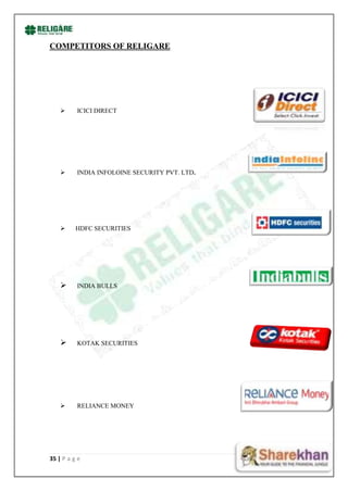 COMPETITORS OF RELIGARE




         ICICI DIRECT




         INDIA INFOLOINE SECURITY PVT. LTD.




         HDFC SECURITIES




         INDIA BULLS




         KOTAK SECURITIES




         RELIANCE MONEY




35 | P a g e
 