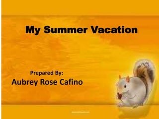 My Summer Vacation
Aubrey Rose Cafino
Prepared By:
 