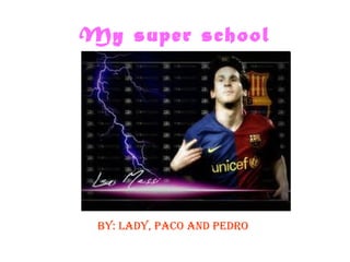 My super school By: Lady, Paco and pedro 