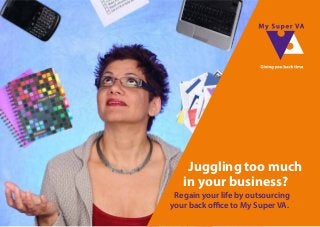 Regain your life by outsourcing
your back office to My Super VA.

Juggling too much 
in your business?
My Super VA virtual business
support for time–starved
small business owners, coaches,
trainers and consultants.
t 020 8421 6842
e vee@mysuperva.co.uk
w www.mysuperva.co.uk
@mysupervee
mysupervavirtualassistants

 