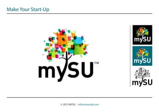 Make Your Start-Up




                                               ™


                     © 2013 MYSU - info@mysulab.com
 