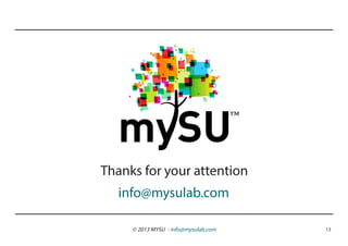 ™

Thanks for your attention
  info@mysulab.com

     © 2013 MYSU - info@mysulab.com       13
 
