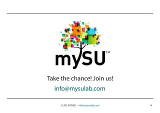 ™

Take the chance! Join us!
  info@mysulab.com

     © 2013 MYSU - info@mysulab.com       14
 