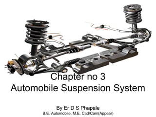 Chapter no 3
Automobile Suspension System
By Er D S Phapale
B.E. Automobile, M.E. Cad/Cam(Appear)

 