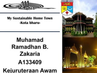 My Sustainable Home Town
-Kota bharu-

Muhamad
Ramadhan B.
Zakaria
A133409
Kejuruteraan Awam

 
