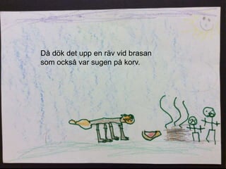 Då dök det upp en räv vid brasan
som också var sugen på korv.
 
