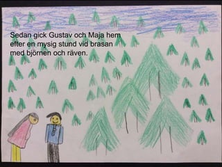 Sedan gick Gustav och Maja hem
efter en mysig stund vid brasan
med björnen och räven.
 