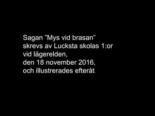 Sagan ”Mys vid brasan”
skrevs av Lucksta skolas 1:or
vid lägerelden,
den 18 november 2016,
och illustrerades efteråt.
 