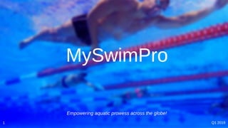 MySwimPro
1 Q1 2019
Empowering aquatic prowess across the globe!
 