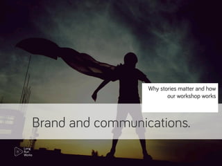 Brand and communications.
Why stories matter and how
our workshop works
 