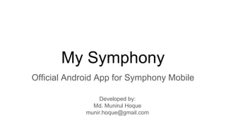 My Symphony
Official Android App for Symphony Mobile
Developed by:
Md. Munirul Hoque
munir.hoque@gmail.com
 