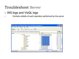 Troubleshoot Server
 WG logs and VizQL logs
 Contains details of each operation performed by the server
 
