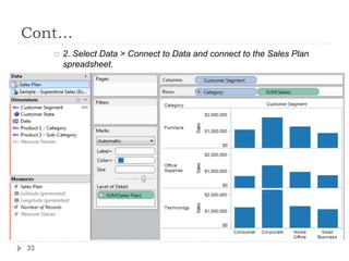 Cont…
 2. Select Data > Connect to Data and connect to the Sales Plan
spreadsheet.
 3. Drag the Sales Plan measure to the Level of Detail shelf.
33
 