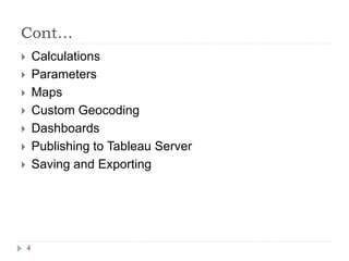 Cont…
 Calculations
 Parameters
 Maps
 Custom Geocoding
 Dashboards
 Publishing to Tableau Server
 Saving and Exporting
4
 
