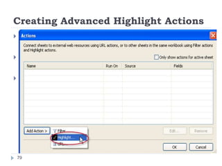 Creating Advanced Highlight Actions
 We can define more advanced highlight actions using
the Actions dialog.
 There we can specify source and target sheets along
and the fields you want to use for highlighting.
 To create a highlight action:
 1. Select Worksheet > Actions.
 2. In the Actions dialog box click the Add Action button and then
select Highlight.
 3. Give the action a name that will identify it in the Actions dialog.
79
 