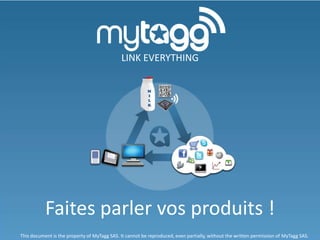 Faites parler vos produits !
LINK EVERYTHING
This document is the property of MyTagg SAS. It cannot be reproduced, even partially, without the written permission of MyTagg SAS.
 