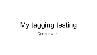My tagging testing
Connor wake
 