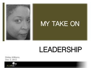 MY TAKE ON!


                   LEADERSHIP!
Shirley Williams
Dec 5, 2012
 