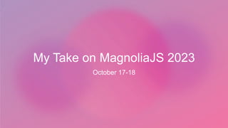 My Take on MagnoliaJS 2023
October 17-18
 