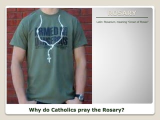 ROSARY
Latin: Rosarium, meaning "Crown of Roses"
Why do Catholics pray the Rosary?
 