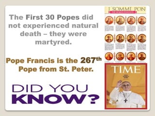 The First 30 Popes did
not experienced natural
death – they were
martyred.
Pope Francis is the 267th
Pope from St. Peter.
 