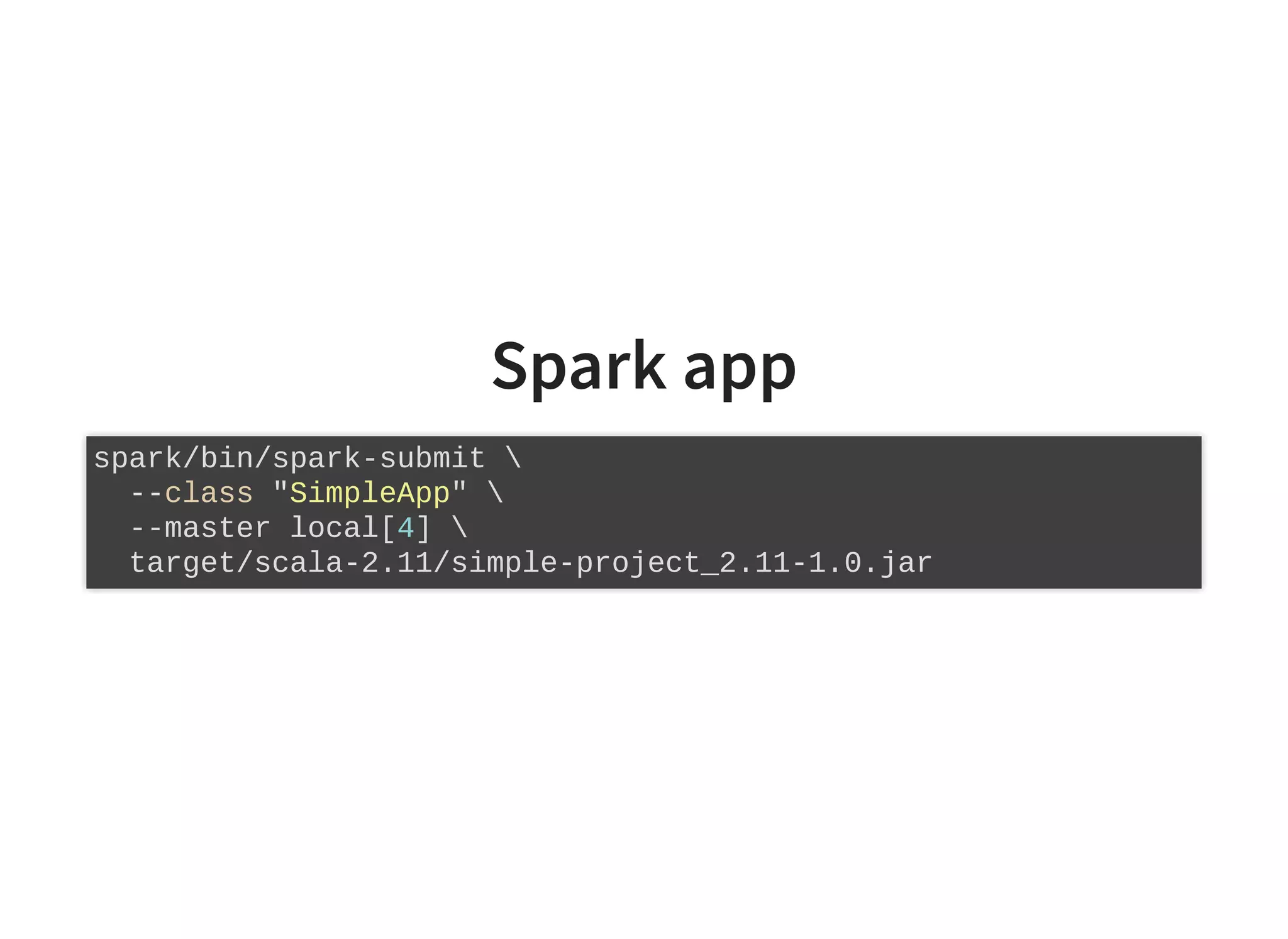 Spark app
spark/bin/spark-submit 
--class "SimpleApp" 
--master local[4] 
target/scala-2.11/simple-project_2.11-1.0.jar
 
