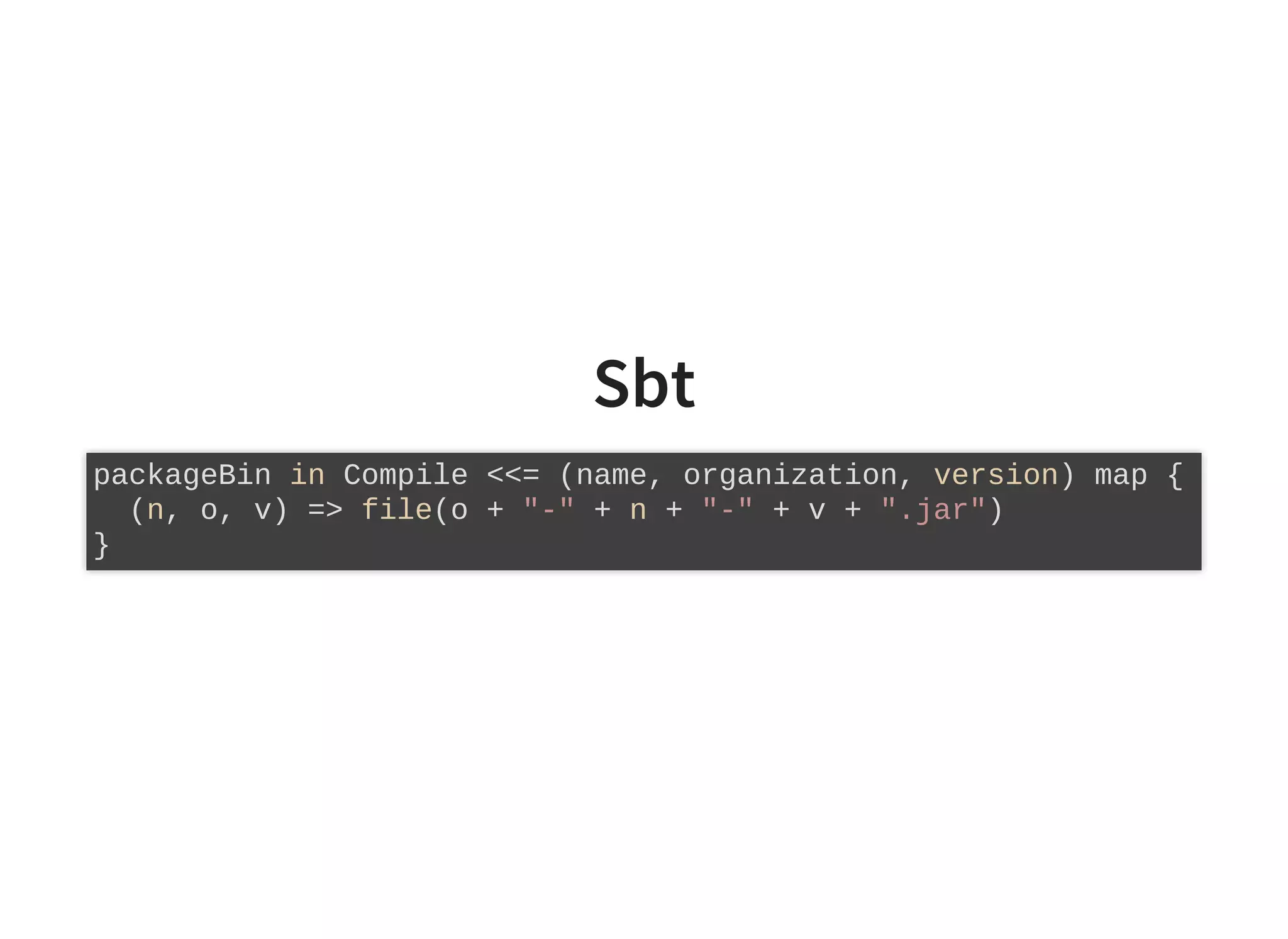 Sbt
packageBin in Compile <<= (name, organization, version) map {
(n, o, v) => file(o + "-" + n + "-" + v + ".jar")
}
 