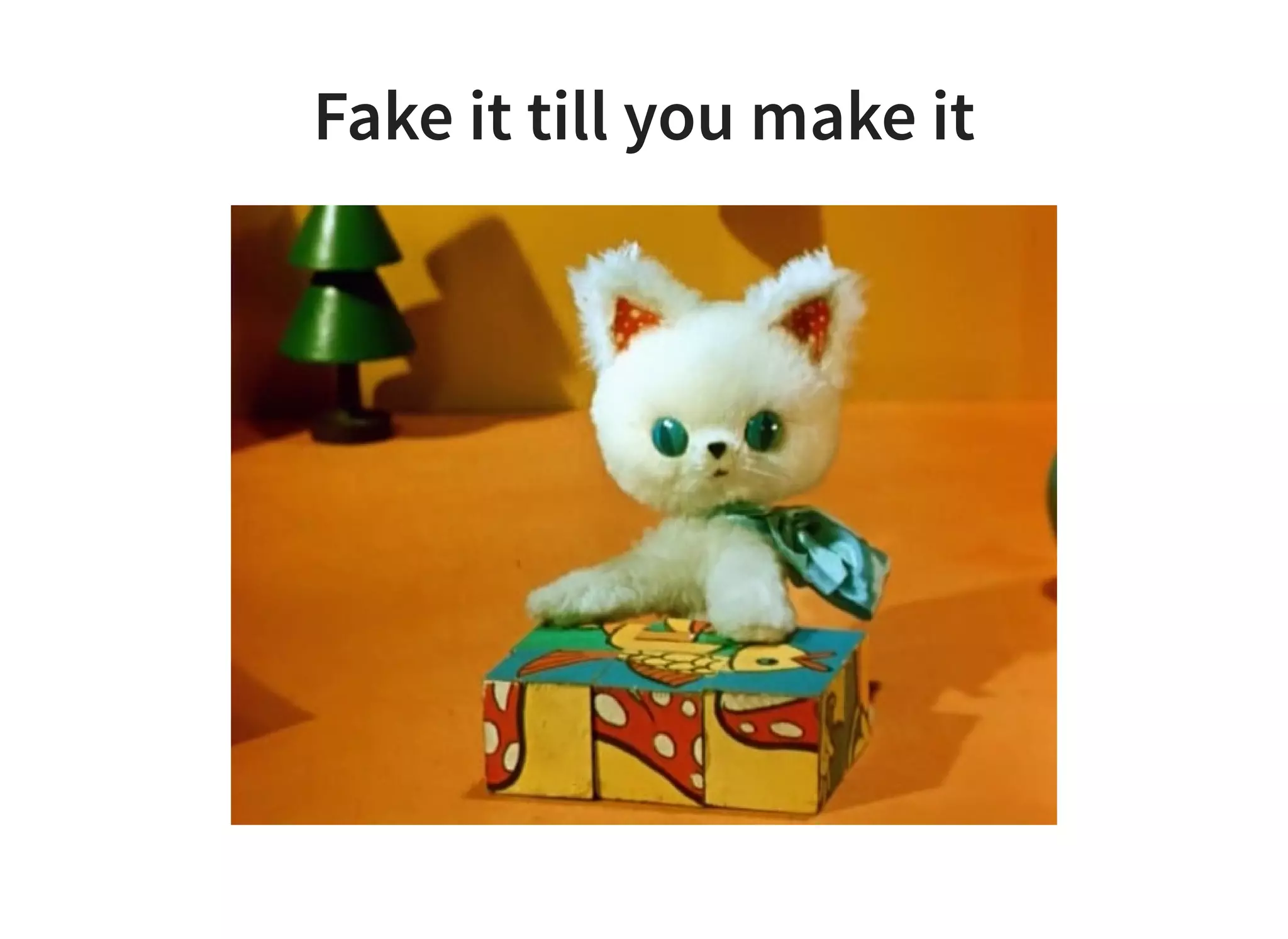 Fake it till you make it
 