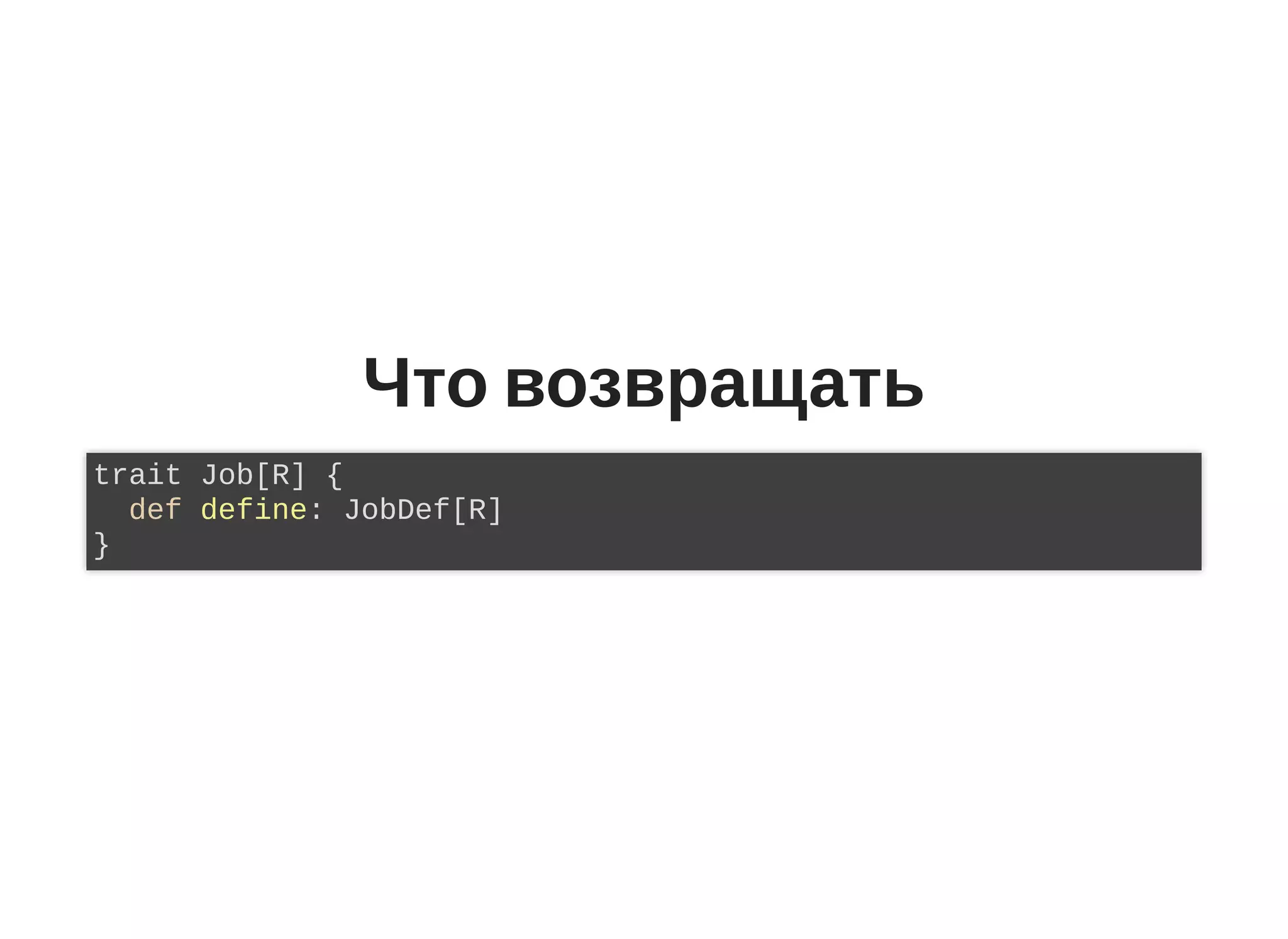 Что возвращать
trait Job[R] {
def define: JobDef[R]
}
 